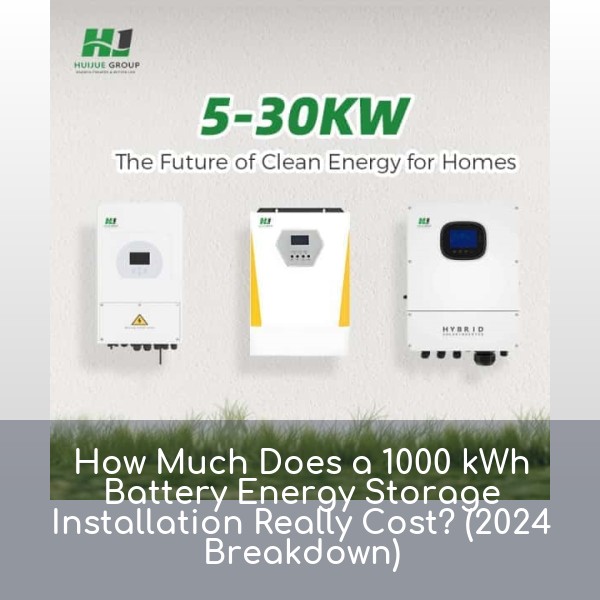 How Much Does a 1000 kWh Battery Energy Storage Installation Really Cost? (2024 Breakdown)